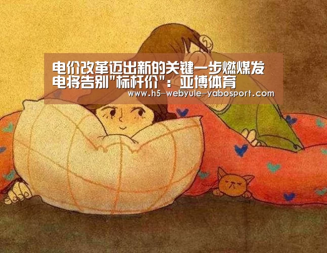 电价改革迈出新的关键一步燃煤发电将告别标杆价：亚博体育(图1)
