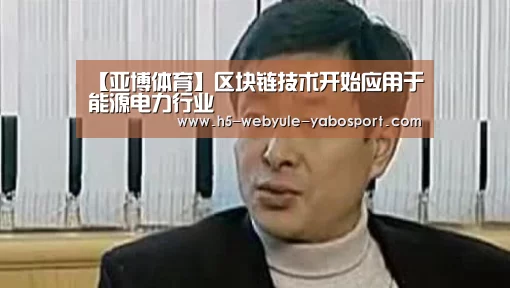 【亚博体育】区块链技术开始应用于能源电力行业(图1)