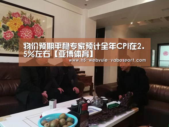 物价预期平稳专家预计全年CPI在2.5%左右【亚博体育】(图1) 亚博首页