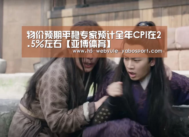 物价预期平稳专家预计全年CPI在2.5%左右【亚博体育】(图4) 亚博首页